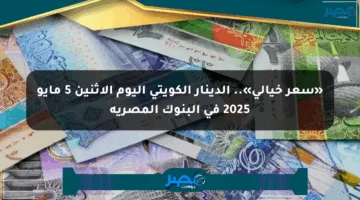«سعر خيالي».. الدينار الكويتي اليوم الإثنين 5 مايو 2025 في البنوك المصرية